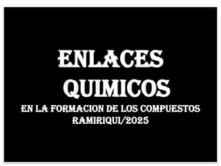 ENLACES
QUIMICOS
EN LA FORMACION DE LOS COMPUESTOS
Ramiriqui/2025
 