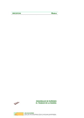 ENSAMBLAJE DE MUÑONES
EL TRABAJO DE LA MADERA
APLICACIONES
Este tipo de ensamblaje ofrece numerosas posibilidades.
Permite por ejemplo ensamblar dos cantos entre si, realizar
 
