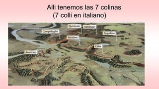 Alli tenemos las 7 colinas
(7 colli en italiano)
 