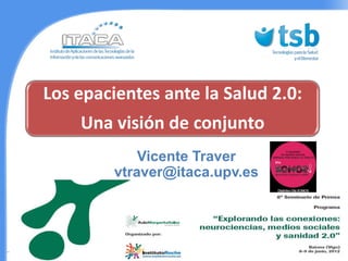 Los epacientes ante la Salud 2.0:
    Una visión de conjunto
             Vicente Traver
         vtraver@itaca.upv.es
 