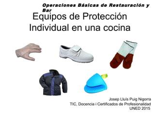 Equipos de Protección
Individual en una cocina
Operaciones Básicas de Restauración y
Bar
Josep Lluís Puig Nigorra
TIC, Docencia i Certificados de Profesionalidad
UNED 2015
 