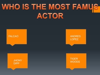 FALCAO ANDRES
LOPEZ
JHONY
DIPP
TIGER
WOODS
 