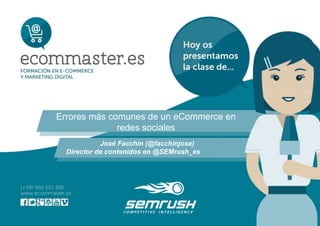 Errores más comunes de un eCommerce en
redes sociales
José Facchin (@facchinjose)
Director de contenidos en @SEMrush_es
 