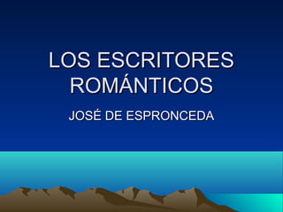 LLOOSS EESSCCRRIITTOORREESS 
RROOMMÁÁNNTTIICCOOSS 
JJOOSSÉÉ DDEE EESSPPRROONNCCEEDDAA 
 