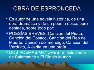 OOBBRRAA DDEE EESSPPRROONNCCEEDDAA 
• Es autor de una novela histórica, de una 
obra dramática y de un poema épico, pero 
...