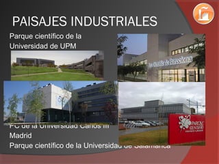 PAISAJES INDUSTRIALES
Parque científico de la
Universidad de UPM
PC de la Universidad Carlos III
Madrid
Parque científico de la Universidad de Salamanca
 