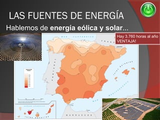 LAS FUENTES DE ENERGÍA
Hablemos de energía eólica y solar...
Hay 3.760 horas al año
VENTAJA!
 