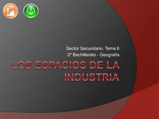 Sector Secundario. Tema 6
2º Bachillerato - Geografía
 