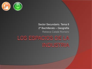 Sector Secundario. Tema 8
2º Bachillerato – Geografía
Rebeca Catalá Romero
 