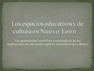 Las aportaciones científicas y tecnológicas de las
instituciones de educación superior nuevoleonesas a México
4.1
 
