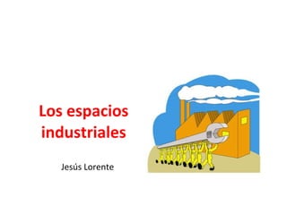 Los espacios industriales Jesús Lorente 