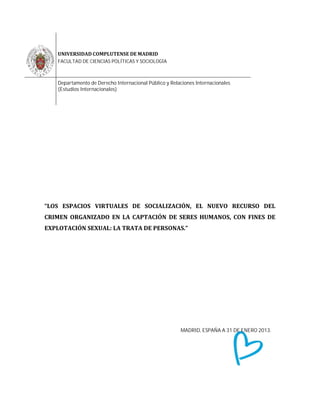 FACULTAD DE CIENCIAS POLÍTICAS Y SOCIOLOGÍA



Departamento de Derecho Internacional Público y Relaciones Internacionales
(Estudios Internacionales)




                                                    MADRID, ESPAÑA A 31 DE ENERO 2013.
 