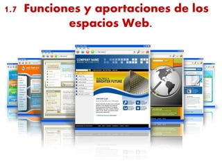 1.7 Funciones y aportaciones de los
espacios Web.
 