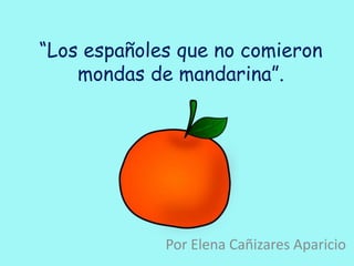 “Los españoles que no comieron
mondas de mandarina”.
Por Elena Cañizares Aparicio
 