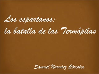 Los espartanos:
la batalla de las Termópilas
Samuel Narváez Córcoles
 
