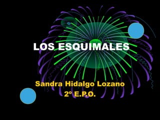 LOS ESQUIMALES
Sandra Hidalgo Lozano
2º E.P.O.
 