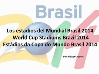 Los estadios del Mundial Brasil 2014
World Cup Stadiums Brazil 2014
Estádios da Copa do Mundo Brasil 2014
Por: Néstor Chayele
 