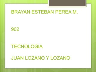 BRAYAN ESTEBAN PEREA M. 
902 
TECNOLOGIA 
JUAN LOZANO Y LOZANO 
 