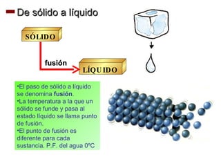 De sólido a líquido fusión <ul><li>El paso de sólido a líquido se denomina  fusión . </li></ul><ul><li>La temperatura a la...