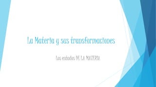 La Materia y sus transformaciones 
Los estados DE LA MATERIA 
 