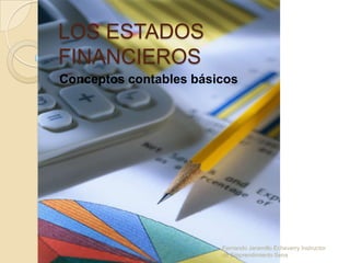 LOS ESTADOS
FINANCIEROS
Conceptos contables básicos




                        Fernando Jaramillo Echeverry Instructor
                        de Emprendimiento Sena
 