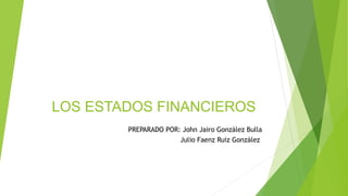 LOS ESTADOS FINANCIEROS
PREPARADO POR: John Jairo González Bulla
Julio Faenz Ruiz González
 