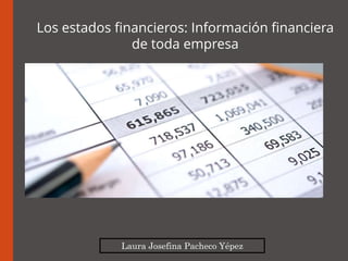 Laura Josefina Pacheco Yépez
Los estados financieros: Información financiera
de toda empresa
 