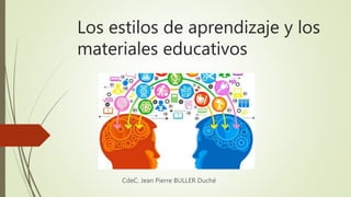 Los estilos de aprendizaje y los
materiales educativos
CdeC. Jean Pierre BULLER Duché
 