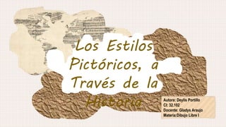 Los Estilos
Pictóricos, a
Través de la
Historia Autora: Deylis Portillo
CI: 32.102
Docente: Gladys Araujo
Materia:Dibujo Libre I
 