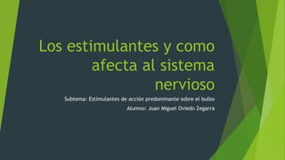 Los estimulantes y como
afecta al sistema
nervioso
Subtema: Estimulantes de acción predominante sobre el bulbo
Alumno: Juan Miguel Oviedo Zegarra
 