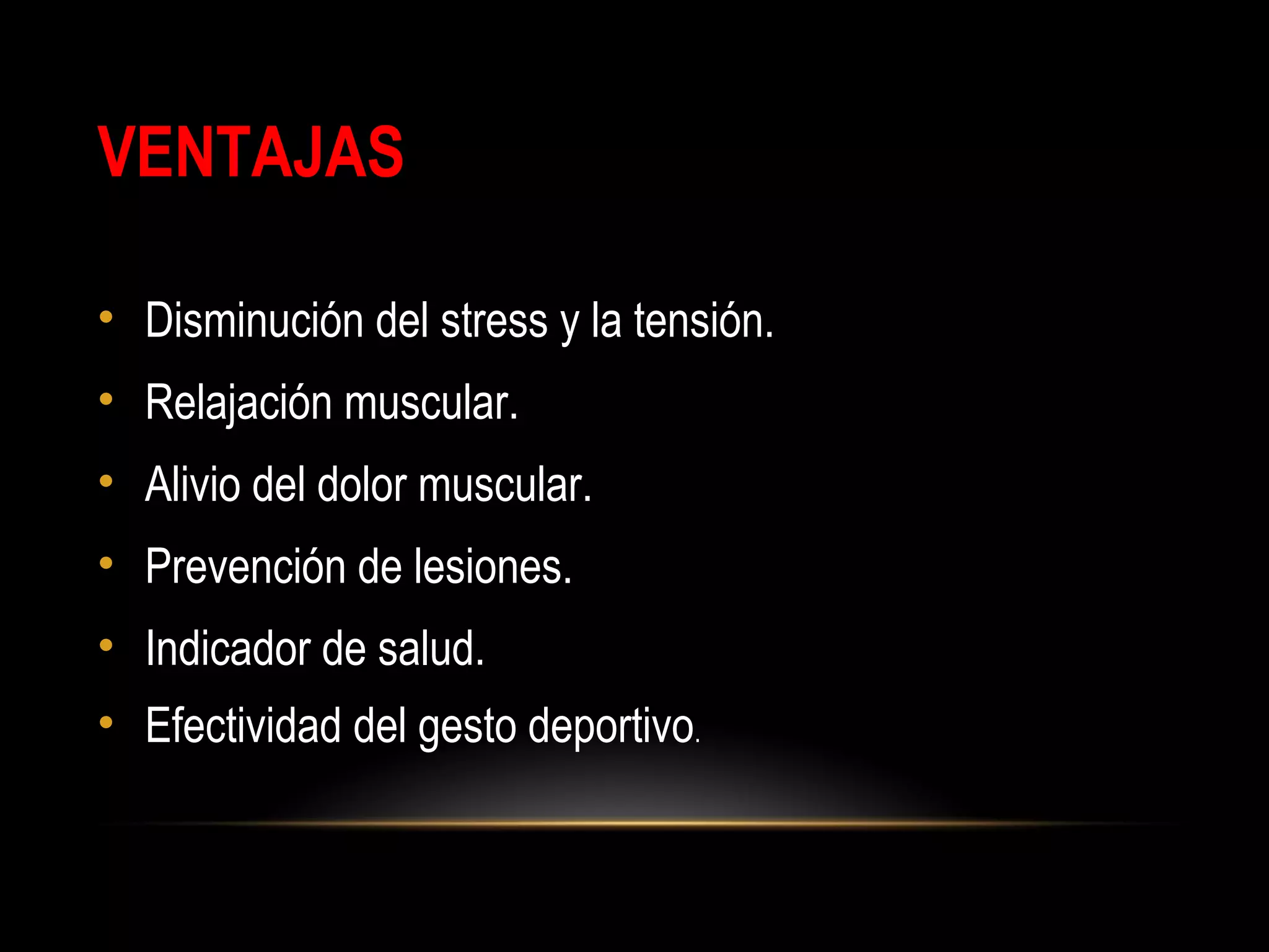 VENTAJAS
• Disminución del stress y la tensión.
• Relajación muscular.
• Alivio del dolor muscular.
• Prevención de lesiones.
• Indicador de salud.
• Efectividad del gesto deportivo.
 