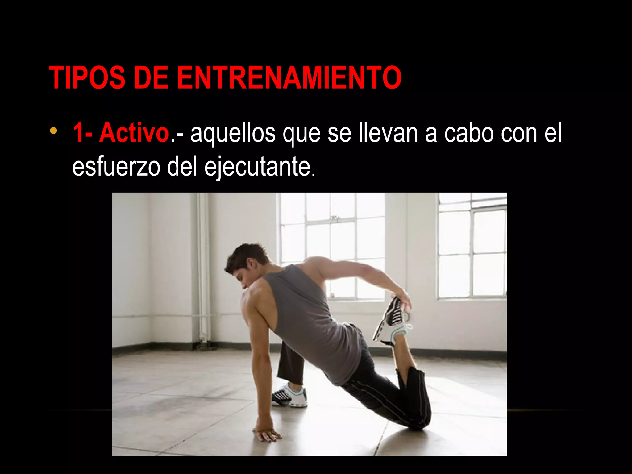 TIPOS DE ENTRENAMIENTO
• 1- Activo.- aquellos que se llevan a cabo con el
esfuerzo del ejecutante.
 