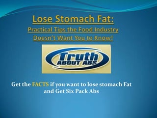 Lose Stomach Fat: Practical Tips the Food Industry Doesn’t Want You to Know! Get the FACTS if you want to lose stomach Fat and Get Six Pack Abs 