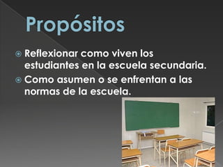PropósitosReflexionar como viven los estudiantes en la escuela secundaria.Como asumen o se enfrentan a las normas de la escuela.