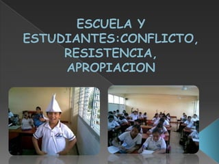 ESCUELA Y  ESTUDIANTES:CONFLICTO, RESISTENCIA, APROPIACION