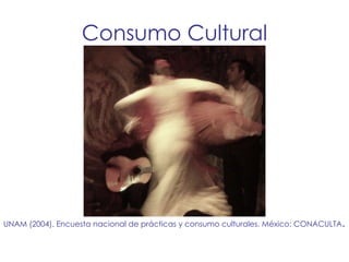 Consumo Cultural UNAM (2004). Encuesta nacional de prácticas y consumo culturales. México: CONACULTA . 