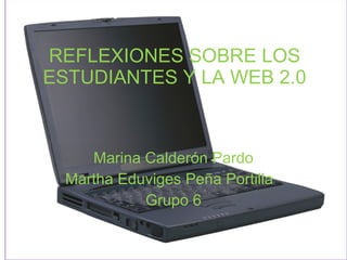 REFLEXIONES SOBRE LOS ESTUDIANTES Y LA WEB 2.0 Marina Calderón Pardo Martha Eduviges Peña Portilla  Grupo 6 