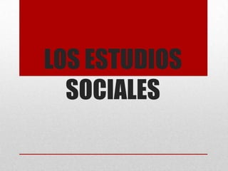 LOS ESTUDIOS SOCIALES  