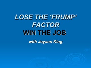 LOSE THE ‘FRUMP’ FACTOR WIN THE JOB   with Joyann King 