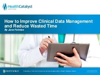 © 2014 Health Catalyst
www.healthcatalyst.comProprietary. Feel free to share but we would appreciate a Health Catalyst citation.
© 2014 Health Catalyst
www.healthcatalyst.com
Proprietary. Feel free to share but we would appreciate a Health Catalyst citation.
Lose the Mess: How to Improve Clinical Data
Management and Reduce Wasted Time
By Jane Felmlee
 