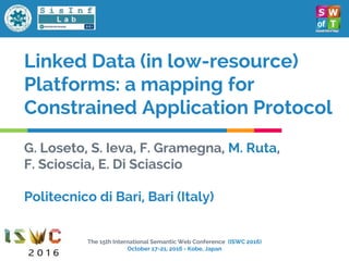 Linked Data (in low-resource)
Platforms: a mapping for
Constrained Application Protocol
G. Loseto, S. Ieva, F. Gramegna, M...