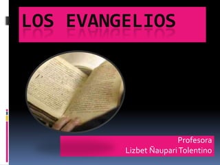 LOS EVANGELIOS<br />Profesora<br />Lizbet Ñaupari Tolentino<br />