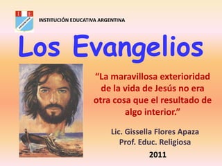 INSTITUCIÓN EDUCATIVA ARGENTINA

Los Evangelios
“La maravillosa exterioridad
de la vida de Jesús no era
otra cosa que el r...