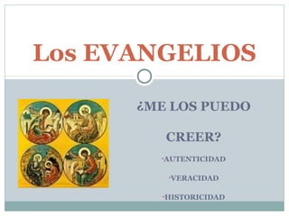 Los EVANGELIOS

      ¿ME LOS PUEDO

         CREER?
        •AUTENTICIDAD


         •VERACIDAD


        •HISTORICIDAD
 