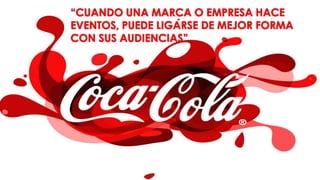 “CUANDO UNA MARCA O EMPRESA HACE
EVENTOS, PUEDE LIGARSE DE MEJOR FORMA
CON SUS AUDIENCIAS”
 