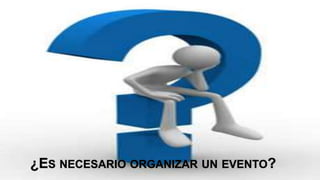 ¿ES NECESARIO ORGANIZAR UN EVENTO?
 