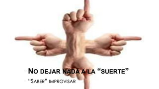 • NO DEJAR NADA A LA “SUERTE”
• “SABER” IMPROVISAR
 