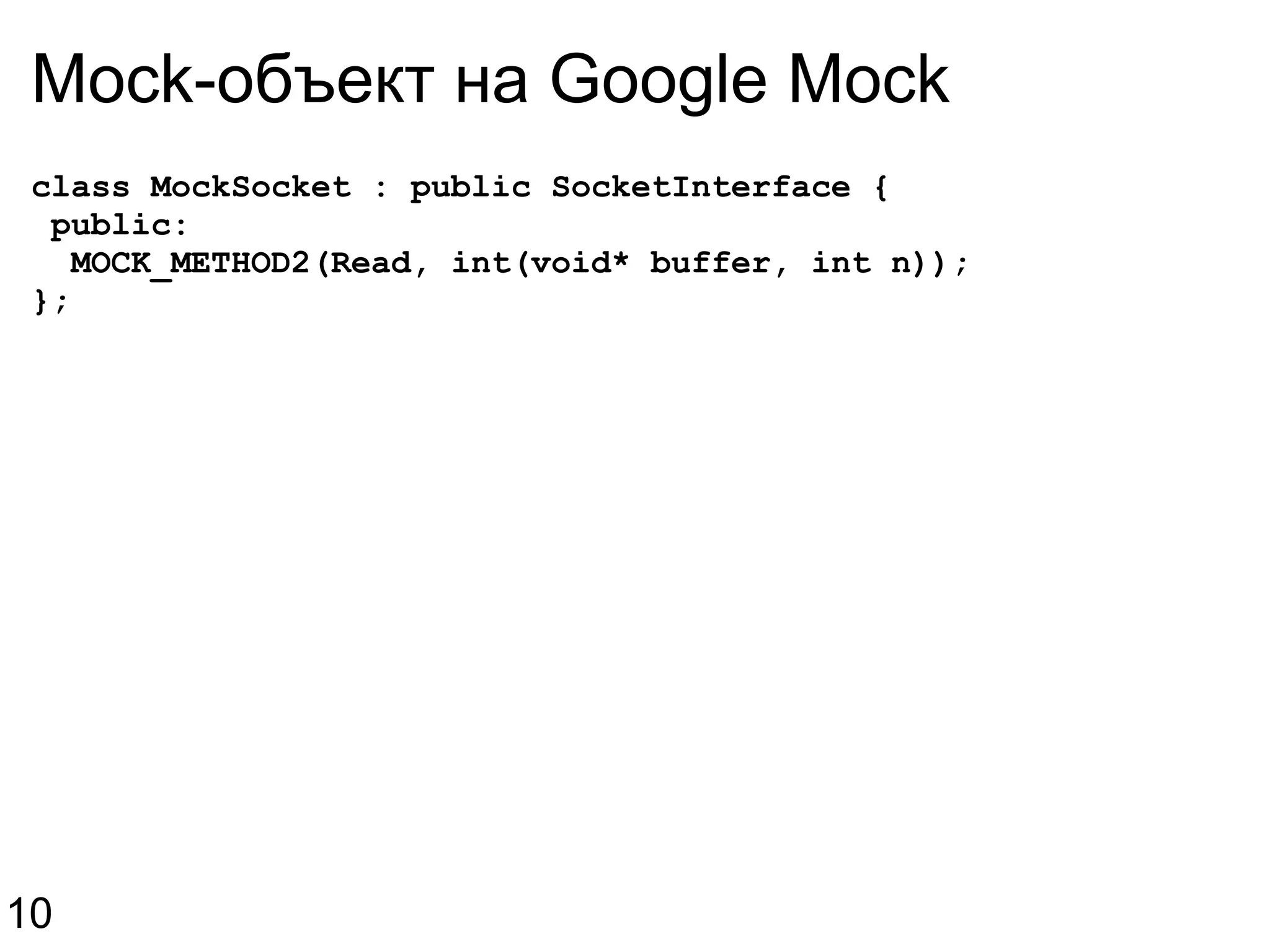 Mock-объект на Google Mock  class MockSocket : public SocketInterface {   public:    MOCK_METHOD2(Read, int(void* buffer, int n)); }; 10 