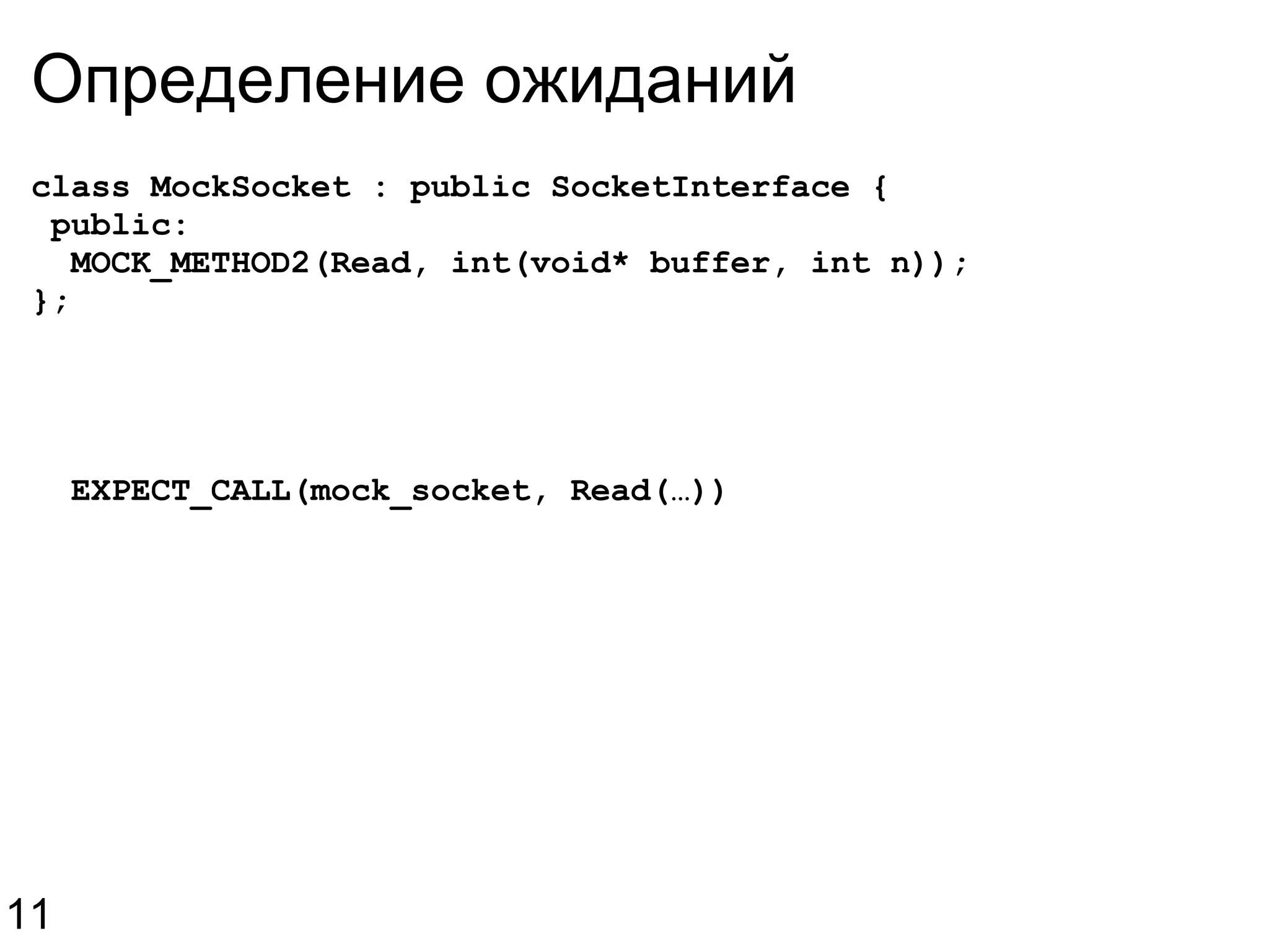 Определение ожиданий  class MockSocket : public SocketInterface {   public:    MOCK_METHOD2(Read, int(void* buffer, int n)); };    EXPECT_CALL(mock_socket, Read(…)) 11 