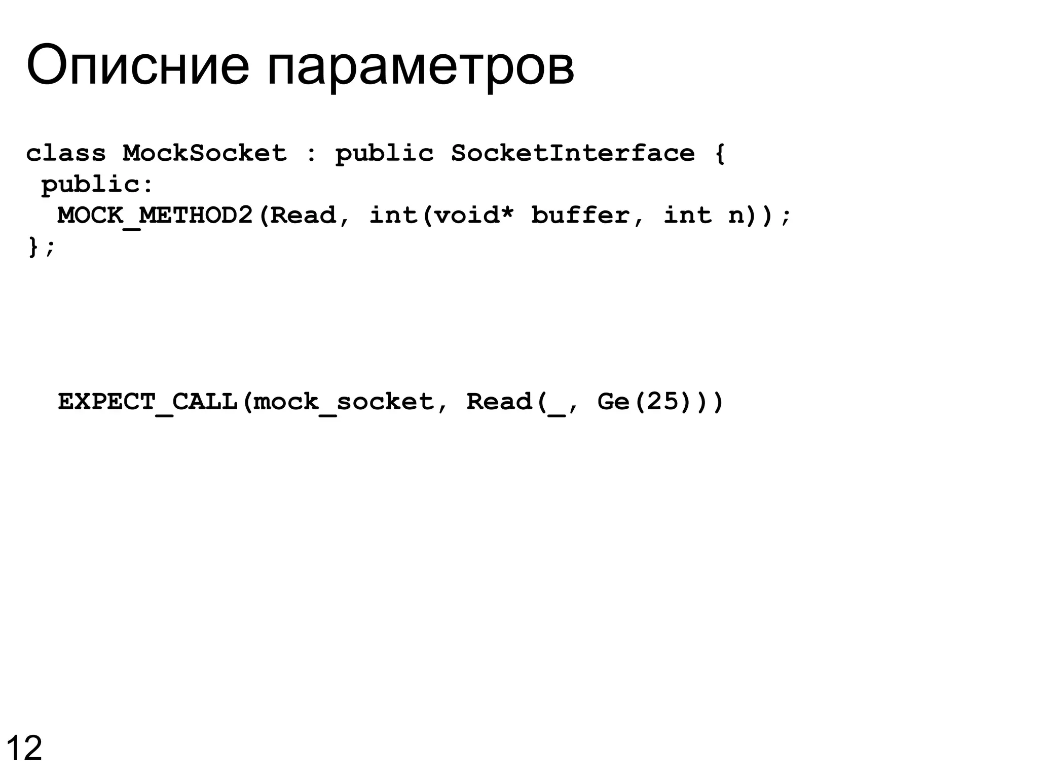 Описние параметров class MockSocket : public SocketInterface {   public:    MOCK_METHOD2(Read, int(void* buffer, int n)); };    EXPECT_CALL(mock_socket, Read(_, Ge(25))) 12 